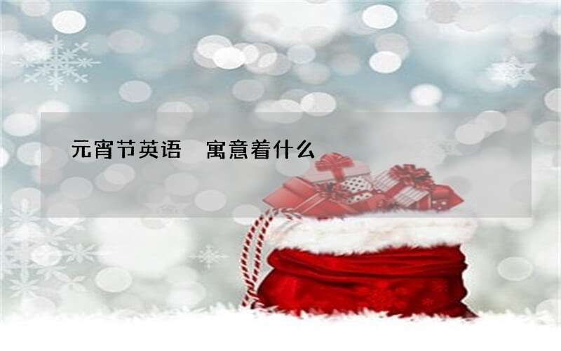 元宵节英语 寓意着什么